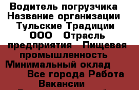 Водитель погрузчика › Название организации ­ Тульские Традиции, ООО › Отрасль предприятия ­ Пищевая промышленность › Минимальный оклад ­ 23 000 - Все города Работа » Вакансии   . Владимирская обл.,Радужный г.
